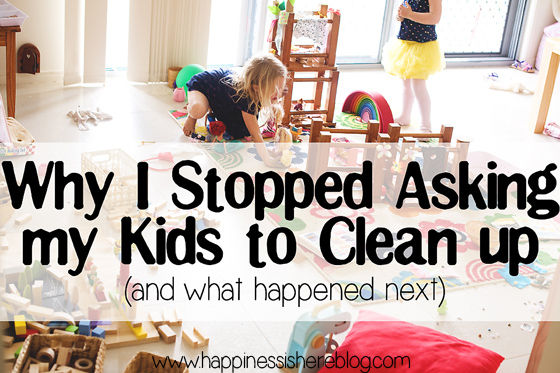 Why I stopped asking my kids to clean up