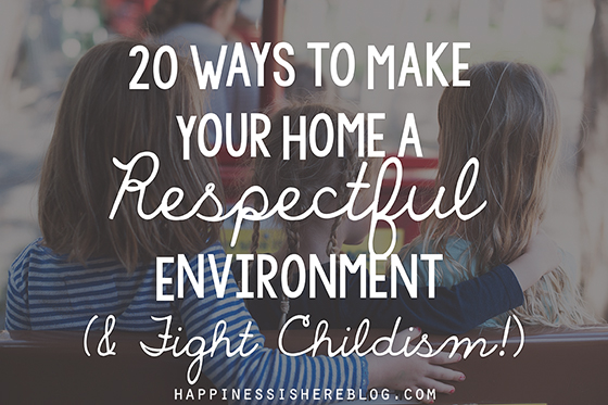 20 Ways to Make Your Home a Respectful Environment (& Fight Childism!)